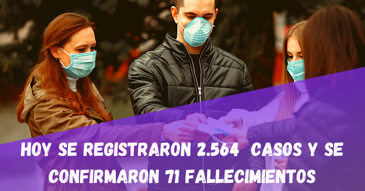 Hoy Se Registraron 2.564 Casos y se confirmaron 71 fallecimientos