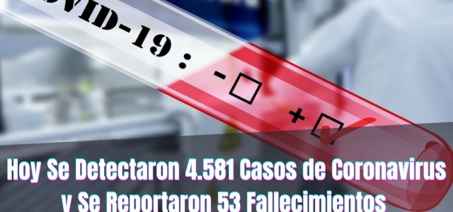 Hoy Se Detectaron 4.581 Casos de Coronavirus y Se Reportaron 53 Fallecimientos