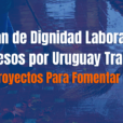 Plan de Dignidad Laboral y Accesos por Uruguay Trabaja (Nuevos Proyectos Para Fomentar El Empleo)