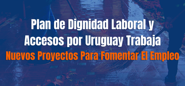 Plan de Dignidad Laboral y Accesos por Uruguay Trabaja (Nuevos Proyectos Para Fomentar El Empleo)