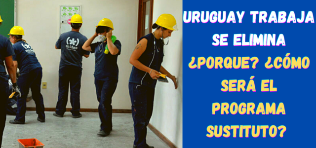 Uruguay Trabaja SE ELIMINA ¿Porque? ¿Cómo será el programa sustituto?