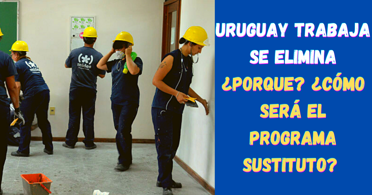 Uruguay Trabaja SE ELIMINA ¿Porque ¿Cómo será el programa sustituto