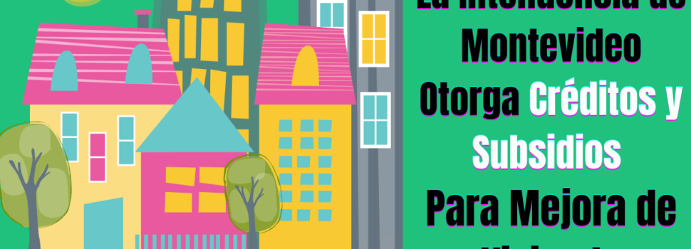 La Intendencia de Montevideo Otorga Créditos y Subsidios Para Mejora de Vivienda