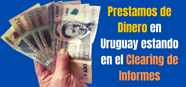 Prestamos de Dinero en Uruguay estando en el Clearing de Informes