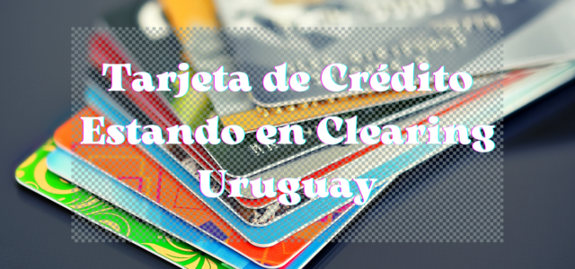 Tarjeta de Crédito Estando en Clearing Uruguay