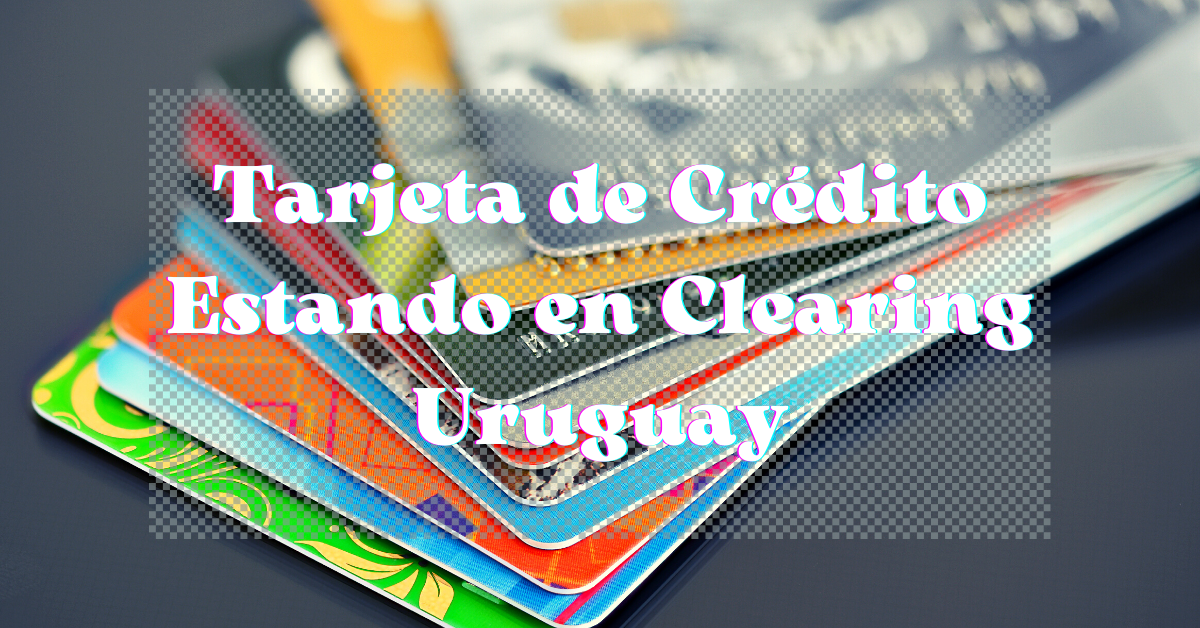 Tarjeta de Crédito Estando en Clearing Uruguay