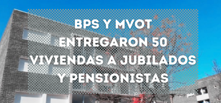 BPS y MVOT entregaron 50 viviendas a jubilados y pensionistas en el marco del  Día Mundial de las Personas Mayores