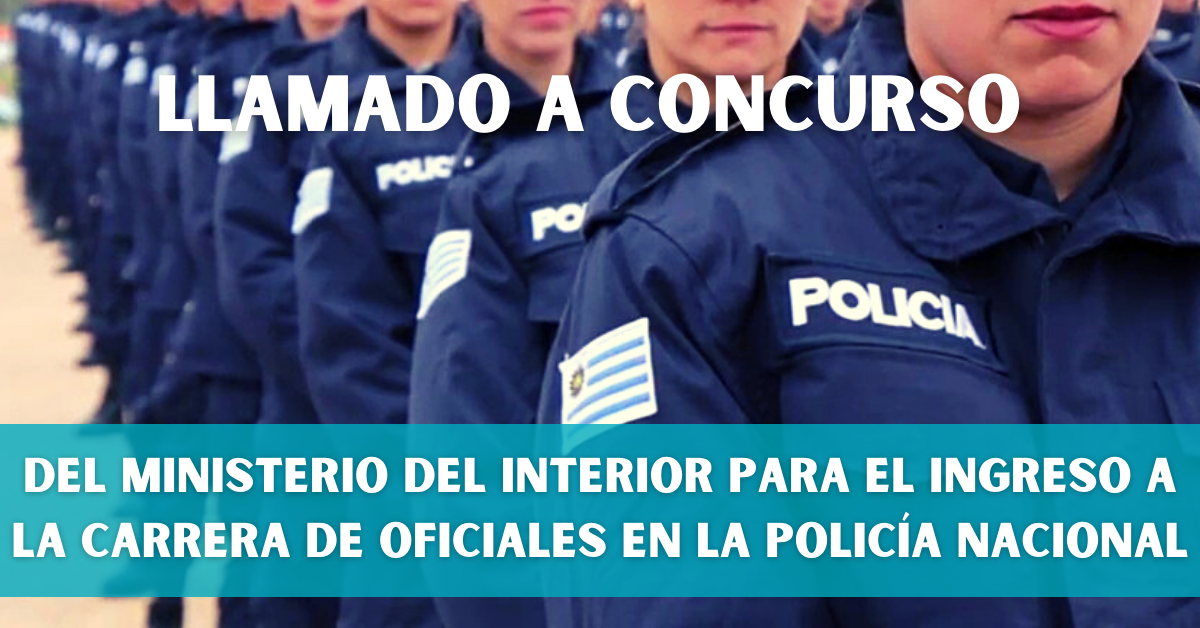 Llamado a Concurso del Ministerio del Interior Para el Ingreso a la Carrera  de Oficiales en la Policía Nacional - Información Social Uruguay