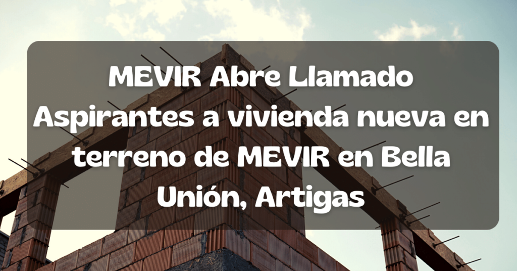 MEVIR Abre Llamado Aspirantes a vivienda nueva en terreno de MEVIR en Bella Unión, Artigas