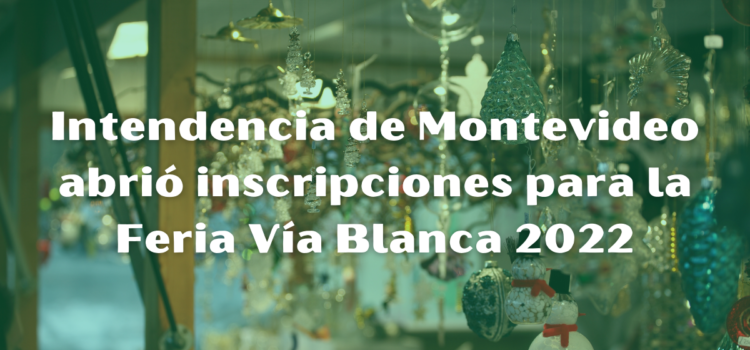 Intendencia de Montevideo abrió inscripciones para la Feria Vía Blanca 2022