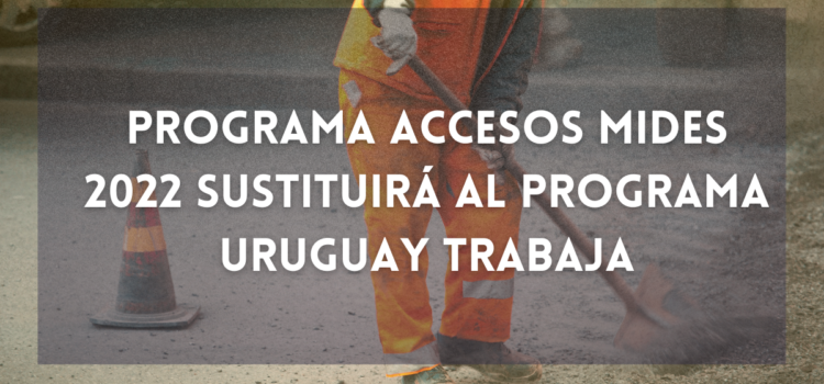 Programa Accesos MIDES 2022 sustituirá al programa Uruguay Trabaja